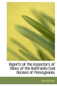 Reports of the Inspectors of Mines of the Anthracite Coal Recions of Pennsylvania,