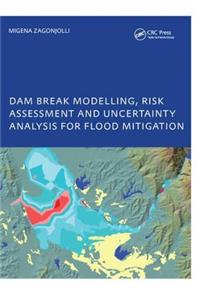 Dam Break Modelling, Risk Assessment and Uncertainty Analysis for Flood Mitigation