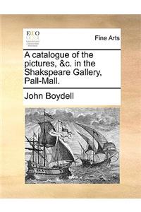 A Catalogue of the Pictures, &C. in the Shakspeare Gallery, Pall-Mall.
