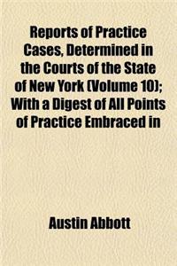 Reports of Practice Cases, Determined in the Courts of the State of New York (Volume 10); With a Digest of All Points of Practice Embraced in the Standard New York Reports