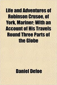 Life and Adventures of Robinson Crusoe, of York, Mariner; With an Account of His Travels Round Three Parts of the Globe
