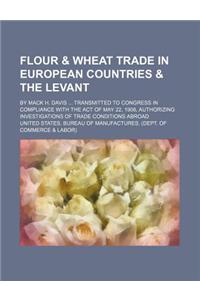 Flour & Wheat Trade in European Countries & the Levant; By Mack H. Davis Transmitted to Congress in Compliance with the Act of May 22, 1908, Authorizing Investigations of Trade Conditions Abroad