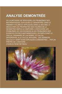 Analyse Demontree; Ou La Methode de Resoudre Les Problemes Des Mathematiques, Expliquee Et Demontree Dans Le Premier Volume Et Appliquee Dans Le Secon
