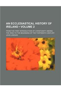 An Ecclesiastical History of Ireland (Volume 2); From the First Introduction of Christianity Among the Irish to the Beginning of the Thirteenth Century