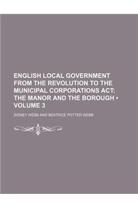English Local Government from the Revolution to the Municipal Corporations ACT (Volume 3); The Manor and the Borough