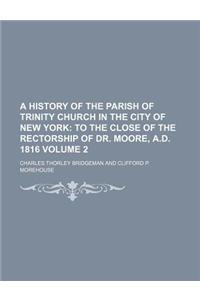 A History of the Parish of Trinity Church in the City of New York; To the Close of the Rectorship of Dr. Moore, A.D. 1816 Volume 2