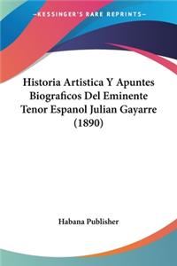 Historia Artistica Y Apuntes Biograficos Del Eminente Tenor Espanol Julian Gayarre (1890)