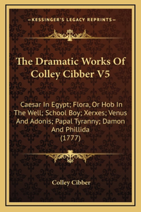 The Dramatic Works Of Colley Cibber V5