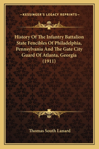 History Of The Infantry Battalion State Fencibles Of Philadelphia, Pennsylvania And The Gate City Guard Of Atlanta, Georgia (1911)