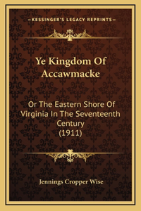 Ye Kingdom Of Accawmacke: Or The Eastern Shore Of Virginia In The Seventeenth Century (1911)