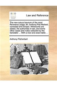 new natura brevium of the most Reverend Judge, Mr. Anthony Fitz-Herbert; corrected and revised. Whereunto are added, the authorities in law, and some other cases and notes collected by the translator ... With a new and exact table ...