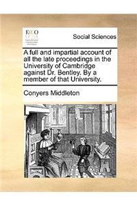 Full and Impartial Account of All the Late Proceedings in the University of Cambridge Against Dr. Bentley. by a Member of That University.