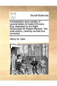 Dissertation Upon Parties; In Several Letters to Caleb D'Anvers, Esq; Dedicated to the Right Honourable Sir Robert Walpole. the Sixth Edition, Carefully Revised and Corrected.