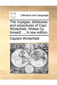 The Voyages, Distresses and Adventures of Capt. Winterfield. Written by Himself. ... a New Edition.