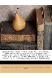 Developments in the Other South Asia: Afghanistan, Bangladesh, Nepal, and Sri Lanka: Hearing and Markups on H. Con. Res. 278 and H. Con. Res. 216 Before the Subcommittee on Asia and the Pacific of the Committee on Foreign Affairs, House of Represen