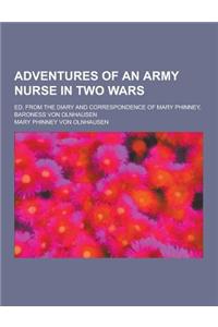 Adventures of an Army Nurse in Two Wars; Ed. from the Diary and Correspondence of Mary Phinney, Baroness Von Olnhausen