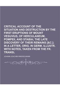 Critical Account of the Situation and Destruction by the First Eruptions of Mount Vesuvius, of Herculaneum, Pompeii, and Stabia