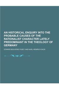 An Historical Enquiry Into the Probable Causes of the Rationalist Character Lately Predominant in the Theology of Germany