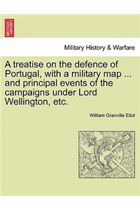 A Treatise on the Defence of Portugal, with a Military Map ... and Principal Events of the Campaigns Under Lord Wellington, Etc.