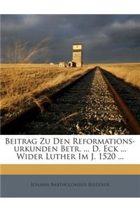 Beitrag Zu Den Reformations-Urkunden Betr. ... D. Eck ... Wider Luther Im J. 1520 ...