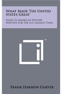 What Made the United States Great: Essays in American History Written for the Los Angeles Times