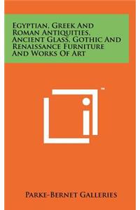 Egyptian, Greek and Roman Antiquities, Ancient Glass, Gothic and Renaissance Furniture and Works of Art