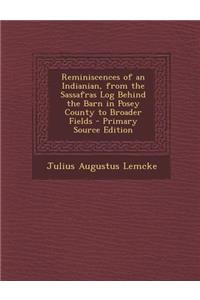 Reminiscences of an Indianian, from the Sassafras Log Behind the Barn in Posey County to Broader Fields