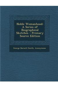 Noble Womanhood: A Series of Biographical Sketches