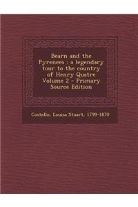 Bearn and the Pyrenees: A Legendary Tour to the Country of Henry Quatre Volume 2 - Primary Source Edition