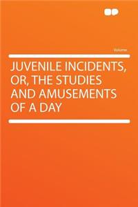 Juvenile Incidents, Or, the Studies and Amusements of a Day