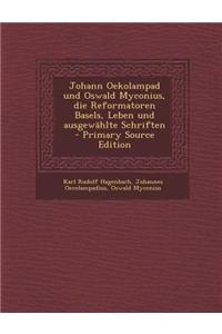 Johann Oekolampad Und Oswald Myconius, Die Reformatoren Basels, Leben Und Ausgewahlte Schriften