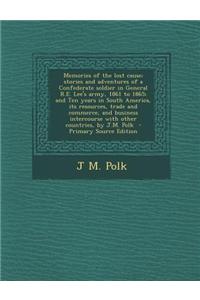 Memories of the Lost Cause; Stories and Adventures of a Confederate Soldier in General R.E. Lee's Army, 1861 to 1865; And Ten Years in South America,