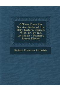 Offices from the Service-Books of the Holy Eastern Church: With Tr. by R.F. Littledale