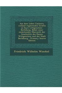 Aus Dem Leben Casimirs, Weiland Regierenden Grafen Zu Sayn-Wittgenstein-Berleburg. Nebst Einer Einleitenden Ubersicht Der Geschichte Des Hauses Wittgenstein Und Der Stadt Berleburg