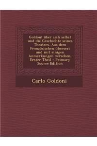 Goldoni Uber Sich Selbst Und Die Geschichte Seines Theaters. Aus Dem Franzosischen Ubersezt Und Mit Einigen Anmerkungen Versehen, Erster Theil - Primary Source Edition