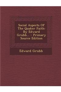 Social Aspects of the Quaker Faith: By Edward Grubb... - Primary Source Edition