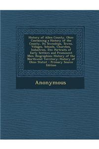 History of Allen County, Ohio: Containing a History of the County, Its Townships, Towns, Villages, Schools, Churches, Industries, Etc; Portraits of E