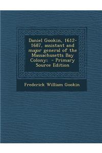 Daniel Gookin, 1612-1687, Assistant and Major General of the Massachusetts Bay Colony;