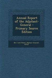 Annual Report of the Adjutant-General - Primary Source Edition