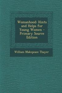 Womanhood: Hints and Helps for Young Women - Primary Source Edition: Hints and Helps for Young Women - Primary Source Edition