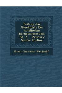 Beitrag Dur Geschichte Des Nordischen Bernsteinhandels. Bd. X.