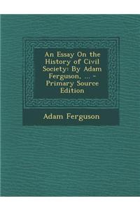 An Essay on the History of Civil Society: By Adam Ferguson, ...