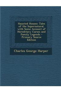 Haunted Houses: Tales of the Supernatural, with Some Account of Hereditary Curses and Family Legends - Primary Source Edition