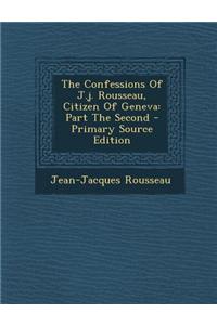 The Confessions of J.J. Rousseau, Citizen of Geneva: Part the Second - Primary Source Edition