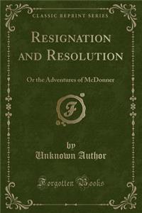 Resignation and Resolution: Or the Adventures of McDonner (Classic Reprint)