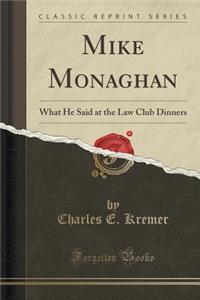 Mike Monaghan: What He Said at the Law Club Dinners (Classic Reprint)