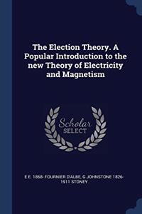 The Election Theory. A Popular Introduction to the new Theory of Electricity and Magnetism