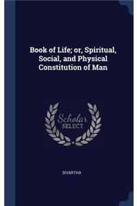 Book of Life; or, Spiritual, Social, and Physical Constitution of Man