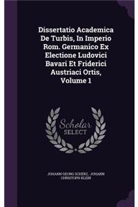 Dissertatio Academica de Turbis, in Imperio ROM. Germanico Ex Electione Ludovici Bavari Et Friderici Austriaci Ortis, Volume 1