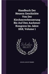 Handbuch Der Neuern Geschichte Von Der Kirchenverbesserung Bis Auf Den Aachener Kongress Im Jahre 1818, Volume 1